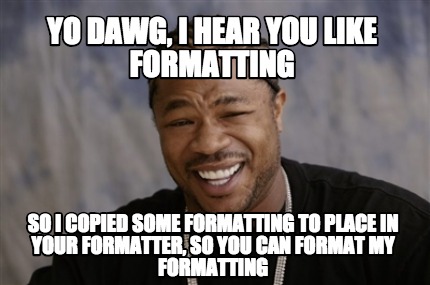 Meme Creator Funny Yo Dawg I Hear You Like Formatting So I Copied Some Formatting To Place In Your Meme Generator At Memecreator Org