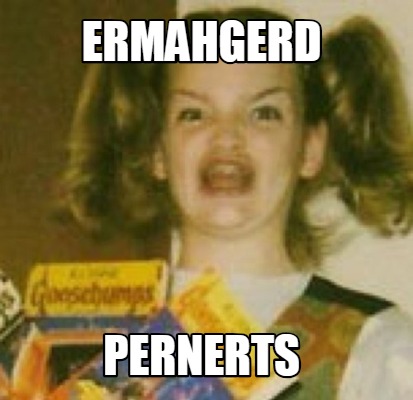 Meme Creator - Funny ERMAHGERD PERNERTS Meme Generator at MemeCreator.org!