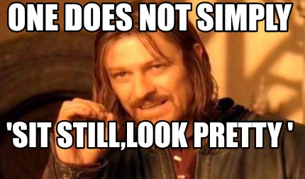 Meme Creator - Funny One does not simply 'sit still,look pretty ' Meme ...