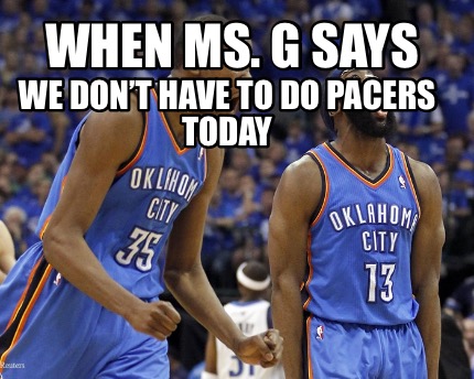 when-ms.-g-says-we-dont-have-to-do-pacers-today