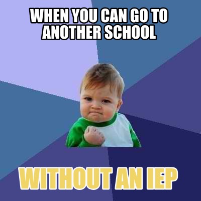 Meme Creator - Funny when you can go to another school without an iep ...