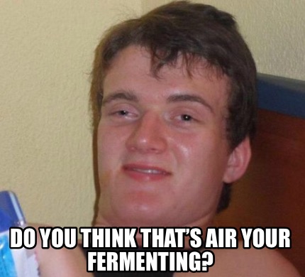 do-you-think-thats-air-your-fermenting