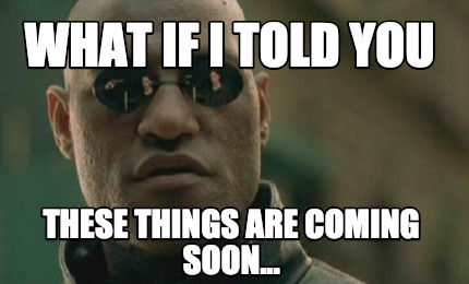 Meme Creator - Funny What If I Told You These Things Are Coming Soon 