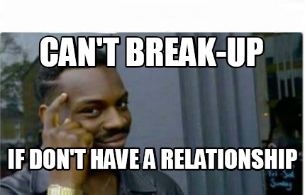 Meme Creator Funny Can T Break Up If Don T Have A Relationship Meme Generator At Memecreator Org