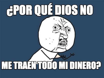 Meme Creator Funny Por Qu Dios No Me Traen Todo Mi Dinero Meme Generator At Memecreator Org