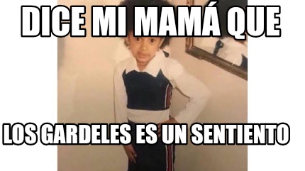 Meme Creator Funny Dice mi mamá que Los gardeles es un sentiento Meme