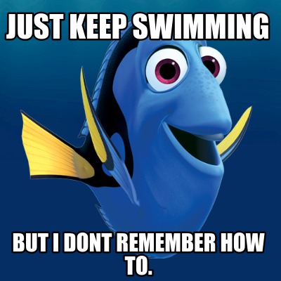 Meme Creator - Funny Just keep swimming But i dont remember how to ...