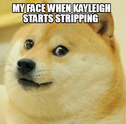 Meme Creator - Funny my face when kayleigh starts stripping Meme ...