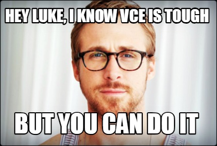 Meme Creator - Funny hey luke, i know VCE is tough but you can do it ...