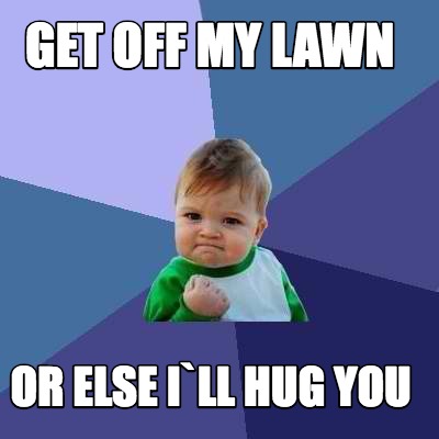 Meme Creator - Funny get off my lawn or else i`ll hug you Meme ...