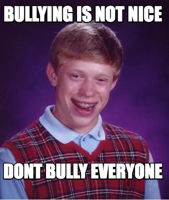 Meme Creator - Funny bullying is not nice dont bully everyone Meme ...