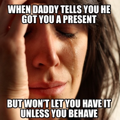 Meme Creator Funny When Daddy Tells You He Got You A Present But Won T Let You Have It Unless You Meme Generator At Memecreator Org