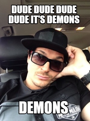 Meme Creator Funny Dude Dude Dude Dude It S Demons Demons Meme Generator At Memecreator Org