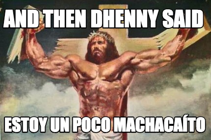 and-then-dhenny-said-estoy-un-poco-machacato