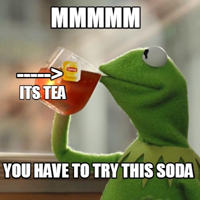 Meme Creator - Funny MMMMM you have to try this soda -----> its tea ...