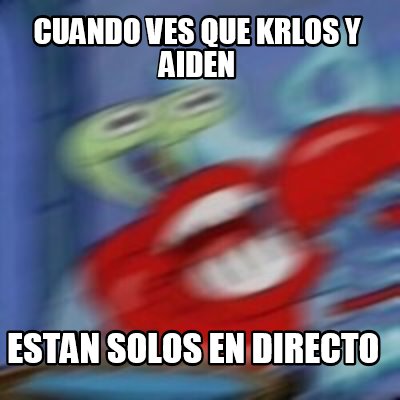 Meme Creator Funny Cuando Ves Que Krlos Y Aiden Estan Solos En