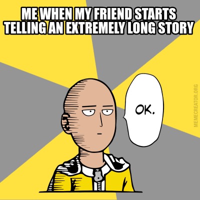 Meme Creator - Funny Me when my friend starts telling an extremely long ...