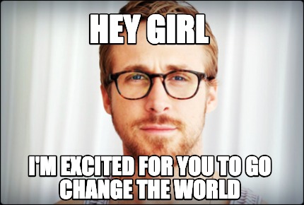 Meme Creator Funny Hey Girl I M Excited For You To Go Change The World Meme Generator At Memecreator Org