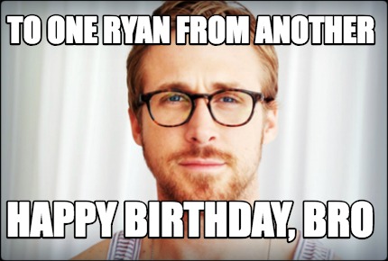 Meme Creator - Funny To one ryan from another happy birthday, bro Meme ...