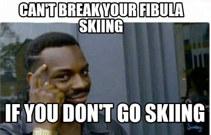 Meme Creator Funny Can T Break Your Fibula Skiing If You Don T Go Skiing Meme Generator At Memecreator Org