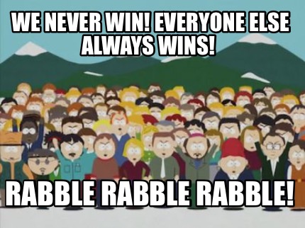 we-never-win-everyone-else-always-wins-rabble-rabble-rabble