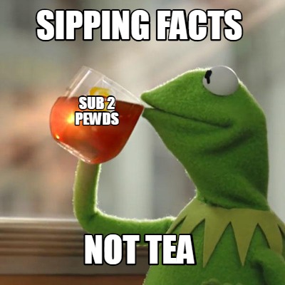 Meme Creator - Funny sipping facts not tea sub 2 pewds Meme Generator ...