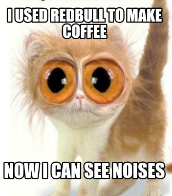 Meme Creator Funny I Used Redbull To Make Coffee Now I Can See Noises Meme Generator At Memecreator Org