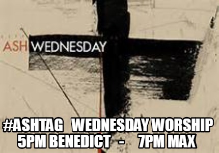 ashtag-wednesday-worship-5pm-benedict-7pm-max