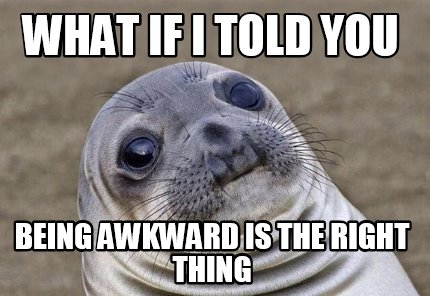 Meme Creator - Funny what if I told you being awkward is the right ...