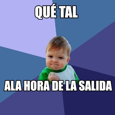 Meme Creator - Funny Qué tal Ala hora de la salida Meme Generator at ...