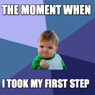 Meme Creator - Funny the moment when I took my first step Meme ...