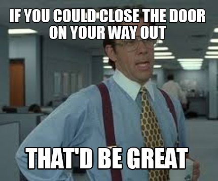 Meme Creator Funny If You Could Close The Door On Your Way Out That D Be Great Meme Generator At Memecreator Org