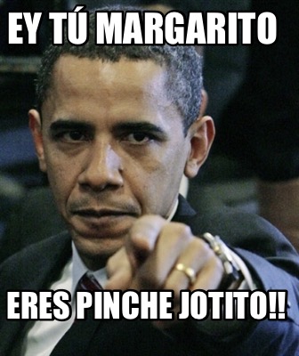 Meme Creator Funny Ey T Margarito Eres Pinche Jotito Meme