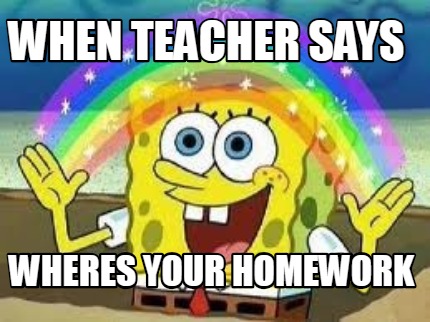 Meme Creator - Funny when teacher says wheres your homework Meme ...