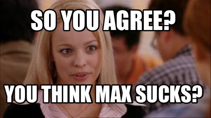 Meme Creator Funny So You Agree You Think Max Sucks Meme Generator At Memecreator Org