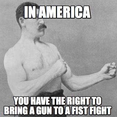 Meme Creator - Funny In america you have the right to bring a gun to a fist  fight Meme Generator at MemeCreator.org!