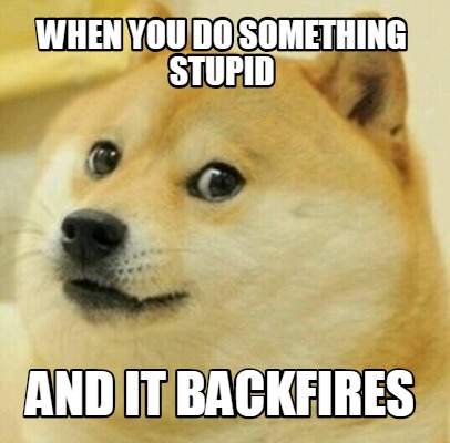 Meme Creator - Funny when you do something stupid and it backfires Meme ...