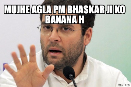 Meme Creator - Funny MUjhe agla pm bhaskar ji ko banana h Meme ...