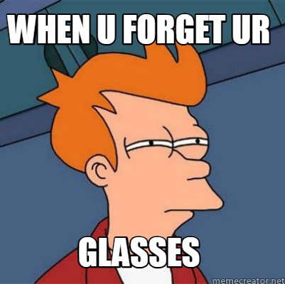 Meme Creator - Funny When U forget UR GLASSES Meme Generator at ...