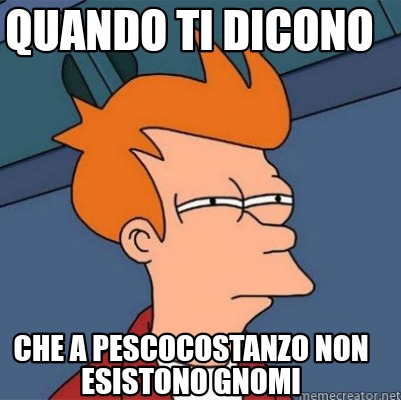 Meme Creator Funny Quando Ti Dicono Che A Pescocostanzo Non Esistono Gnomi Meme Generator At