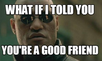 Meme Creator Funny What If I Told You You Re A Good Friend Meme Generator At Memecreator Org