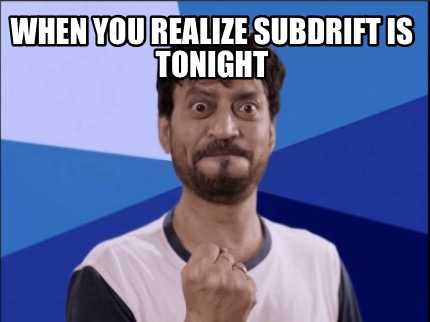 when-you-realize-subdrift-is-tonight
