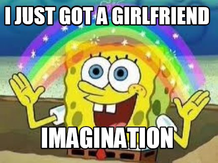 Meme Creator - Funny I just got a girlfriend imagination Meme Generator ...