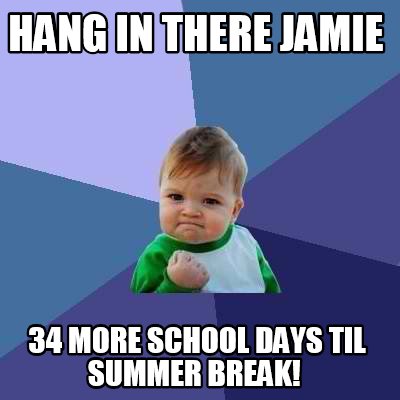 Meme Creator - Funny Hang in there Jamie 34 more school days til summer ...