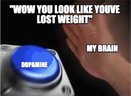 Meme Creator Funny Wow You Look Like Youve Lost Weight Dopamine My Brain Meme Generator At Memecreator Org