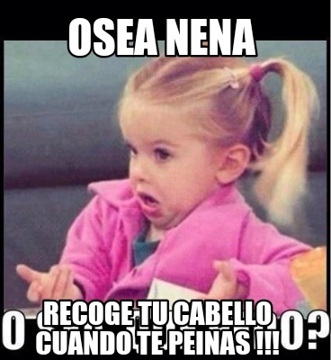 Meme Creator Funny Osea Nena Recoge Tu Cabello Cuando Te Peinas Meme Generator At