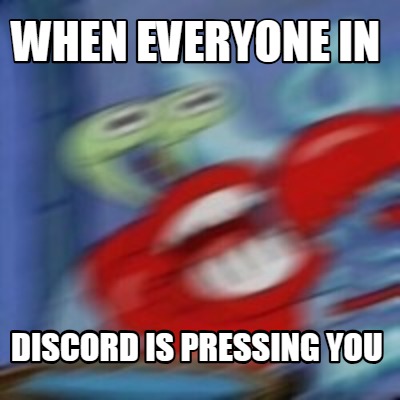 Meme Creator Funny When Everyone In Discord Is Pressing You Meme Generator At Memecreator Org