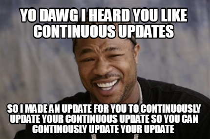 Meme Creator - Funny yo dawg I heard you like continuous updates so i ...