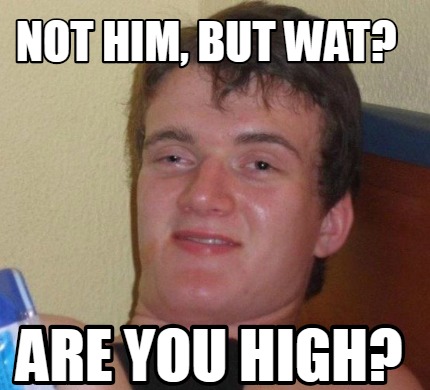 Meme Creator - Funny Not him, but wat? Are you high? Meme Generator at ...