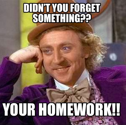 Meme Creator - Funny Didn’t you forget something?? your homework!! Meme ...